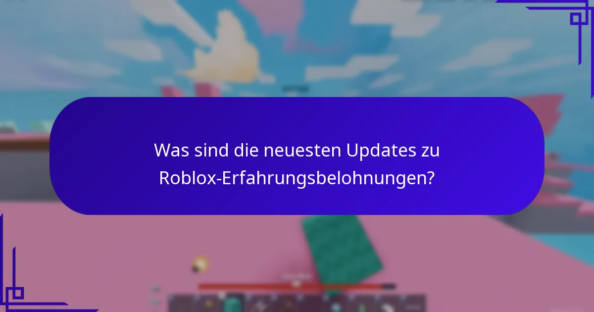 Was sind die neuesten Updates zu Roblox-Erfahrungsbelohnungen?