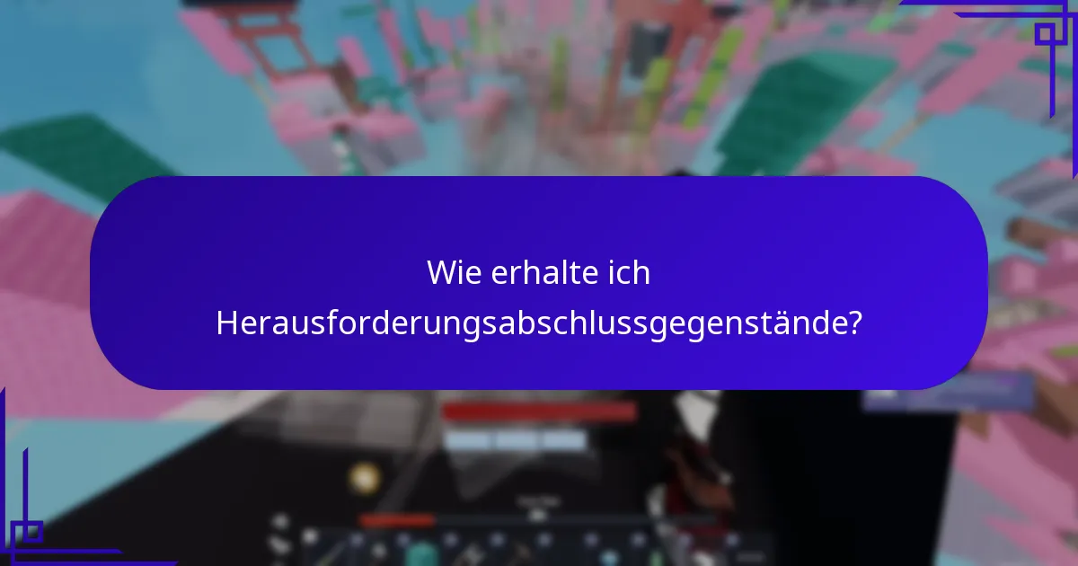 Wie erhalte ich Herausforderungsabschlussgegenstände?